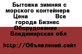 Бытовка зимняя с морского контейнера › Цена ­ 135 000 - Все города Бизнес » Оборудование   . Владимирская обл.